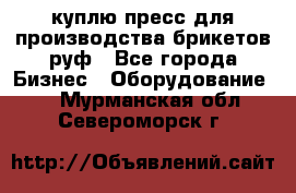 куплю пресс для производства брикетов руф - Все города Бизнес » Оборудование   . Мурманская обл.,Североморск г.